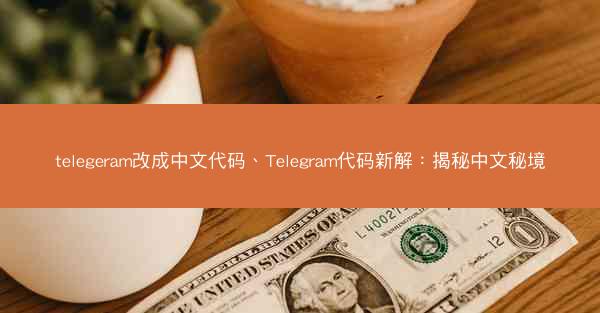 telegeram改成中文代码、Telegram代码新解：揭秘中文秘境