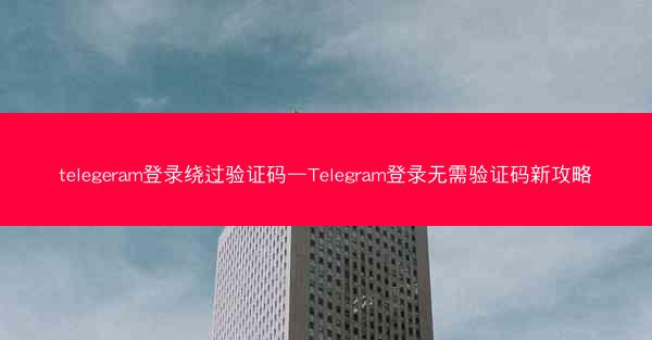 telegeram登录绕过验证码—Telegram登录无需验证码新攻略
