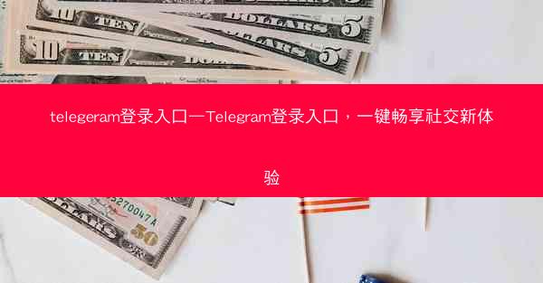 telegeram登录入口—Telegram登录入口，一键畅享社交新体验