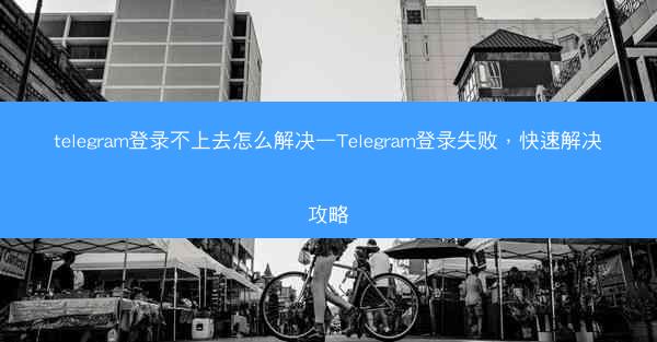 telegram登录不上去怎么解决—Telegram登录失败，快速解决攻略