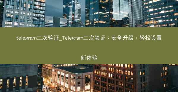 telegram二次验证_Telegram二次验证：安全升级，轻松设置新体验