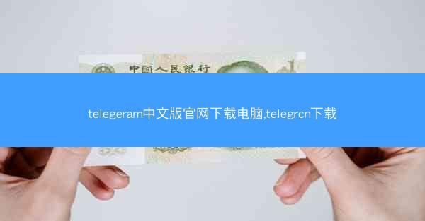telegeram中文版官网下载电脑,telegrcn下载