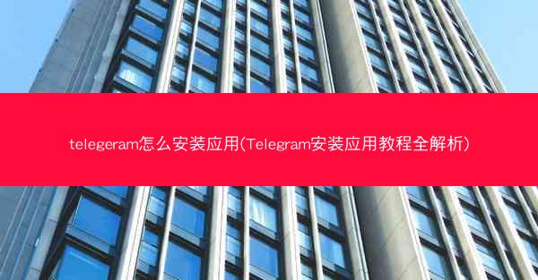telegeram怎么安装应用(Telegram安装应用教程全解析)