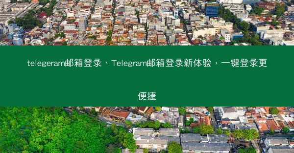 telegeram邮箱登录、Telegram邮箱登录新体验，一键登录更便捷