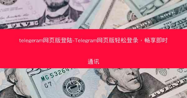 telegeram网页版登陆-Telegram网页版轻松登录，畅享即时通讯