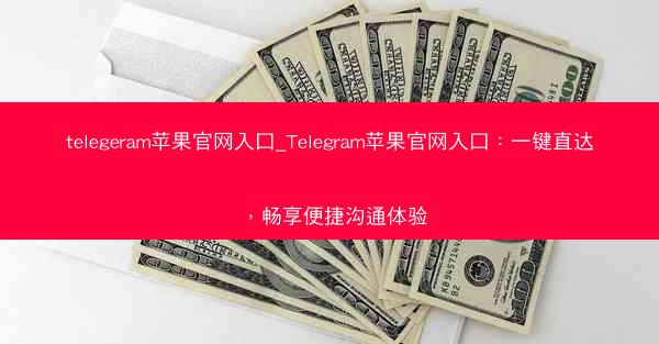 telegeram苹果官网入口_Telegram苹果官网入口：一键直达，畅享便捷沟通体验