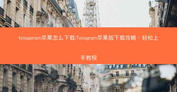 telegeram苹果怎么下载;Telegram苹果版下载攻略：轻松上手教程