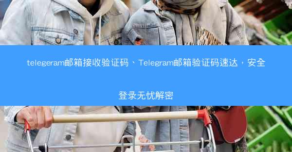 telegeram邮箱接收验证码、Telegram邮箱验证码速达，安全登录无忧解密
