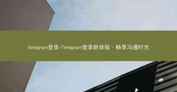 telegram登录-Telegram登录新体验，畅享沟通时光