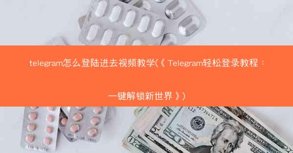 telegram怎么登陆进去视频教学(《Telegram轻松登录教程：一键解锁新世界》)