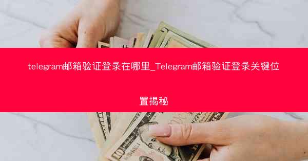 telegram邮箱验证登录在哪里_Telegram邮箱验证登录关键位置揭秘