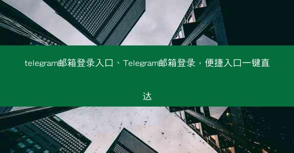 telegram邮箱登录入口、Telegram邮箱登录，便捷入口一键直达