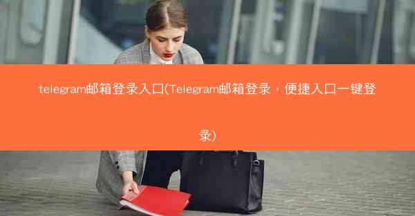 telegram邮箱登录入口(Telegram邮箱登录，便捷入口一键登录)