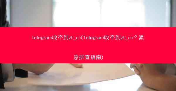 telegram收不到zh_cn(Telegram收不到zh_cn？紧急排查指南)