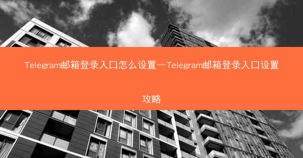 Telegram邮箱登录入口怎么设置—Telegram邮箱登录入口设置攻略
