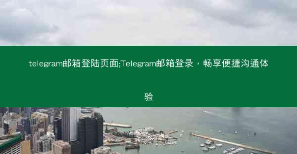 telegram邮箱登陆页面;Telegram邮箱登录，畅享便捷沟通体验