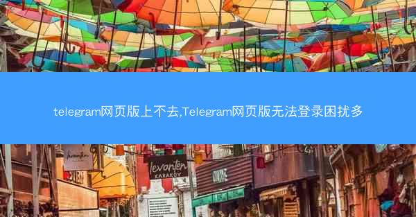 telegram网页版上不去,Telegram网页版无法登录困扰多