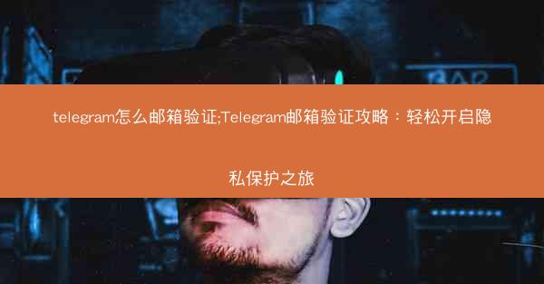 telegram怎么邮箱验证;Telegram邮箱验证攻略：轻松开启隐私保护之旅