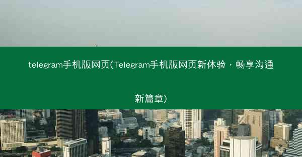telegram手机版网页(Telegram手机版网页新体验，畅享沟通新篇章)