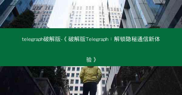 telegraph破解版-《破解版Telegraph：解锁隐秘通信新体验》