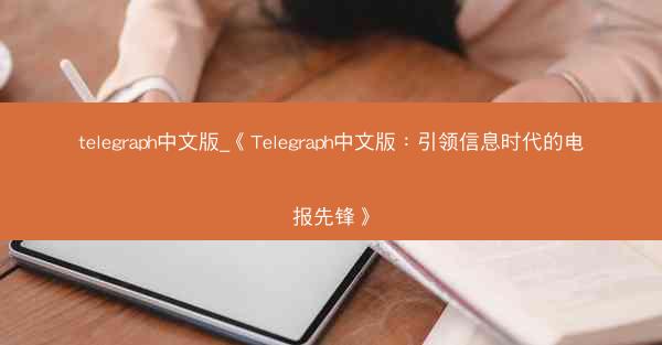 telegraph中文版_《Telegraph中文版：引领信息时代的电报先锋》