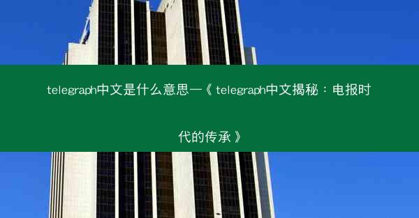 telegraph中文是什么意思—《telegraph中文揭秘：电报时代的传承》