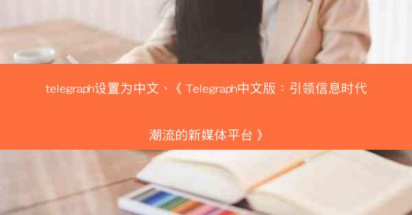 telegraph设置为中文、《Telegraph中文版：引领信息时代潮流的新媒体平台》