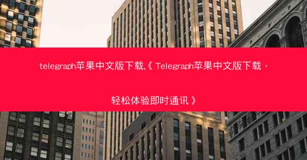 telegraph苹果中文版下载,《Telegraph苹果中文版下载，轻松体验即时通讯》