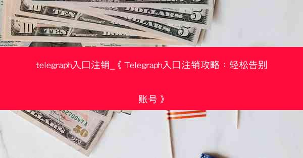 telegraph入口注销_《Telegraph入口注销攻略：轻松告别账号》