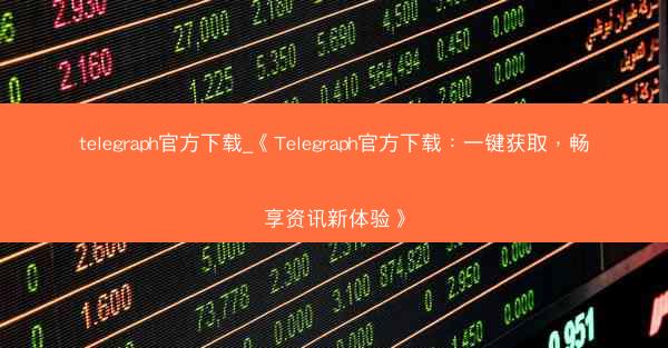 telegraph官方下载_《Telegraph官方下载：一键获取，畅享资讯新体验》