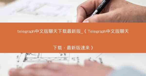 telegraph中文版聊天下载最新版_《Telegraph中文版聊天下载，最新版速来》