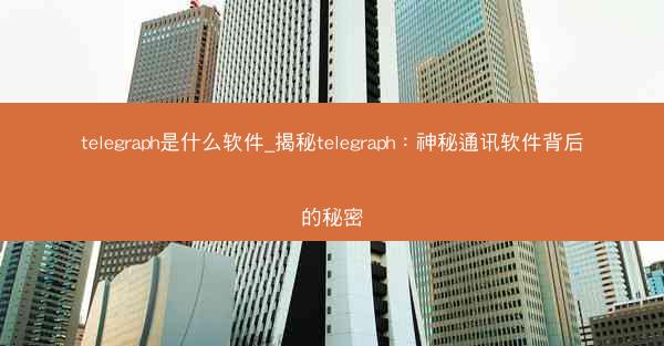 telegraph是什么软件_揭秘telegraph：神秘通讯软件背后的秘密
