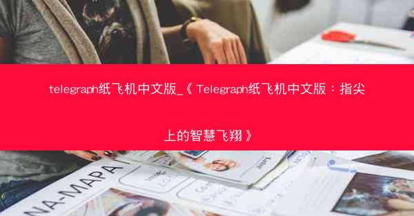 telegraph纸飞机中文版_《Telegraph纸飞机中文版：指尖上的智慧飞翔》