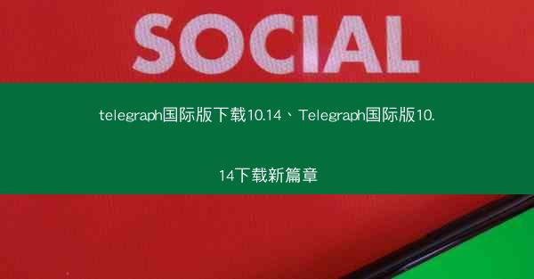 telegraph国际版下载10.14、Telegraph国际版10.14下载新篇章