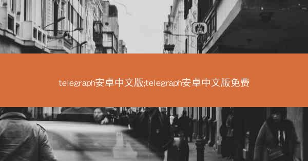 telegraph安卓中文版;telegraph安卓中文版免费