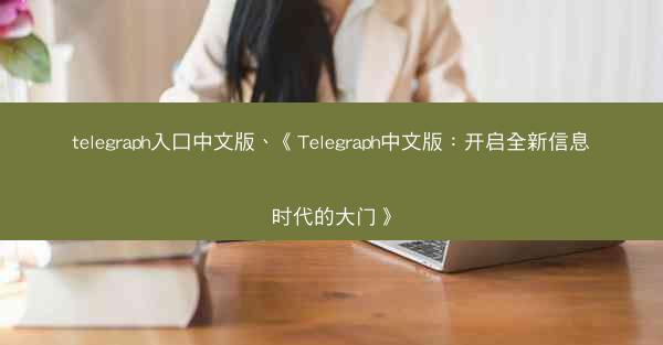 telegraph入口中文版、《Telegraph中文版：开启全新信息时代的大门》