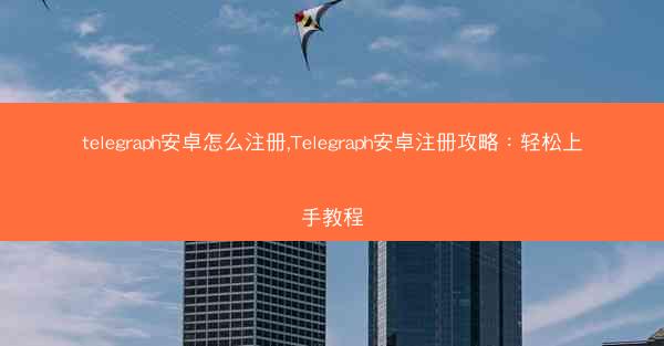 telegraph安卓怎么注册,Telegraph安卓注册攻略：轻松上手教程