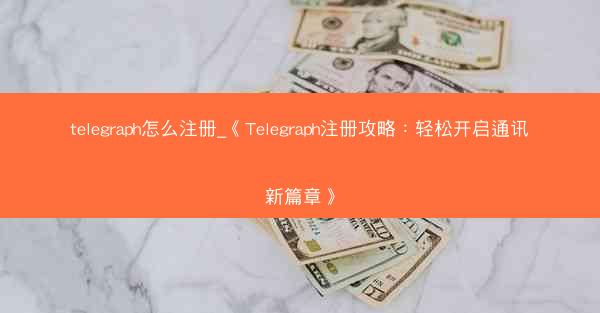 telegraph怎么注册_《Telegraph注册攻略：轻松开启通讯新篇章》