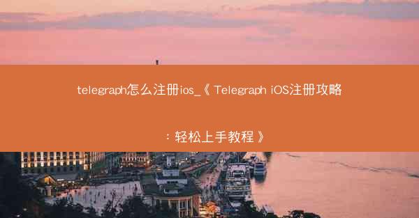 telegraph怎么注册ios_《Telegraph iOS注册攻略：轻松上手教程》