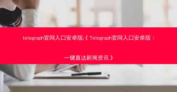 telegraph官网入口安卓版;《Telegraph官网入口安卓版：一键直达新闻资讯》