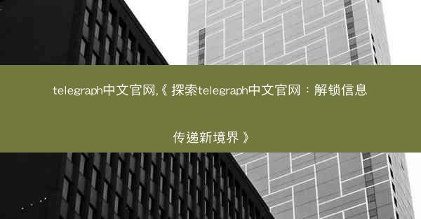 telegraph中文官网,《探索telegraph中文官网：解锁信息传递新境界》