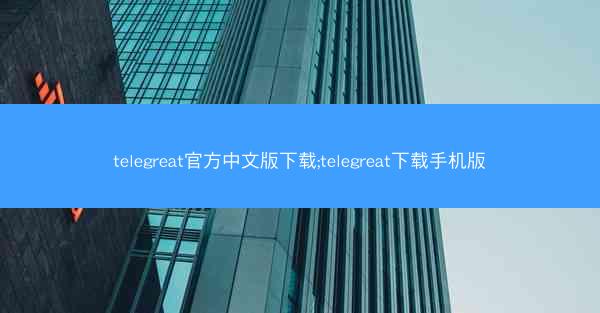 telegreat官方中文版下载;telegreat下载手机版