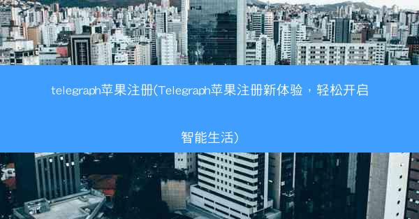 telegraph苹果注册(Telegraph苹果注册新体验，轻松开启智能生活)
