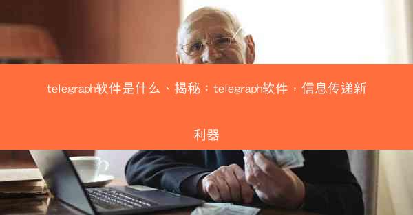 telegraph软件是什么、揭秘：telegraph软件，信息传递新利器
