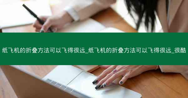 纸飞机的折叠方法可以飞得很远_纸飞机的折叠方法可以飞得很远_很酷
