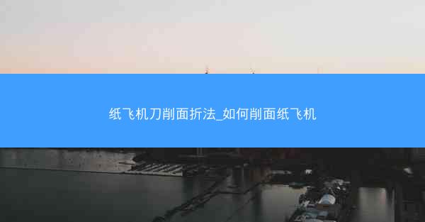 纸飞机刀削面折法_如何削面纸飞机
