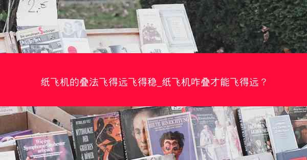 纸飞机的叠法飞得远飞得稳_纸飞机咋叠才能飞得远？