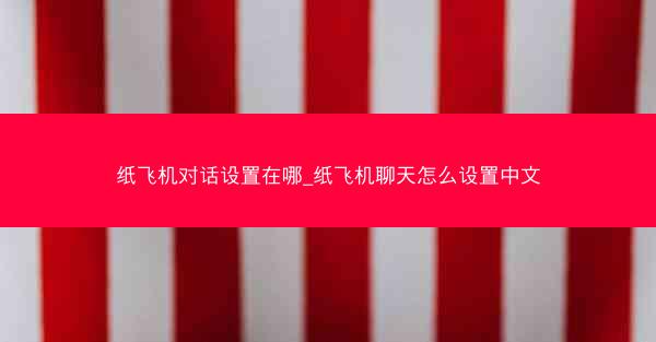 纸飞机对话设置在哪_纸飞机聊天怎么设置中文