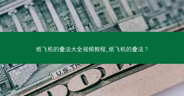 纸飞机的叠法大全视频教程_纸飞机的叠法？