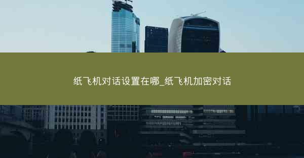 纸飞机对话设置在哪_纸飞机加密对话